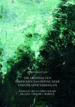 Die Argonauten erreichen das offene Meer und die Ufer verhallen: Essays zu Beuys, Hirst, Kiefer, Picasso, Twombly, Warhol