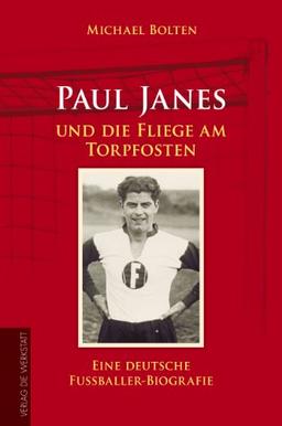 Paul Janes und die Fliege am Torpfosten: Eine deutsche Fußballer-Biografie