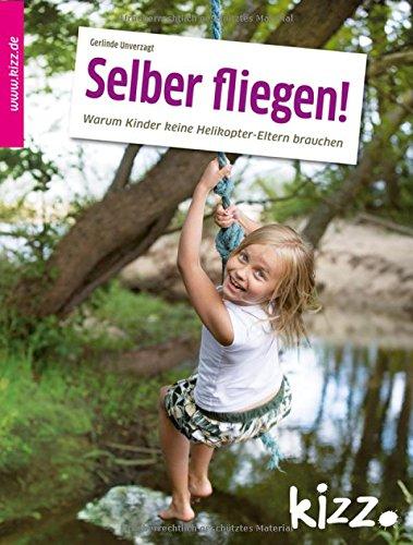 Selber fliegen!: Warum Kinder keine Helikoptereltern brauchen