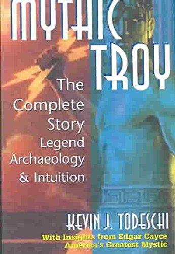 Mythic Troy: The Complete Story : Legend, Archaeology, and Intuition: The Complete Story Legend Archaeology & Intuition