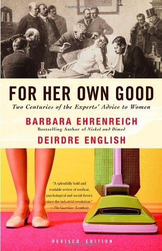 For Her Own Good: Two Centuries of the Experts Advice to Women