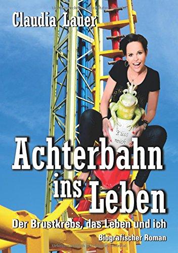 Achterbahn ins Leben: Der Brustkrebs, das Leben und ich