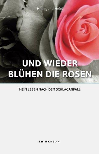 Und wieder blühen die Rosen: Mein Leben nach dem Schlaganfall