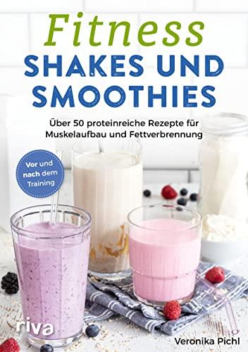 Fitness-Shakes und -Smoothies: 50 proteinreiche Rezepte für Muskelaufbau und Fettverbrennung. Vor und nach dem Training. Schnelle und einfache Eiweiß-Drinks zum Selbermachen. Für den Sport und Alltag