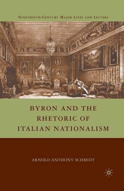 Byron and the Rhetoric of Italian Nationalism (Nineteenth-Century Major Lives and Letters)