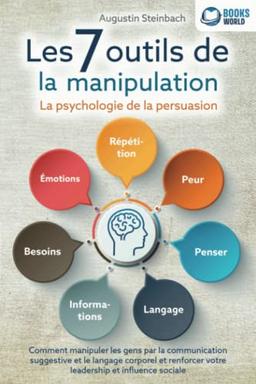 Les 7 outils de la manipulation - La psychologie de la persuasion: Comment manipuler les gens par la communication suggestive et le langage corporel et renforcer votre leadership et influence sociale