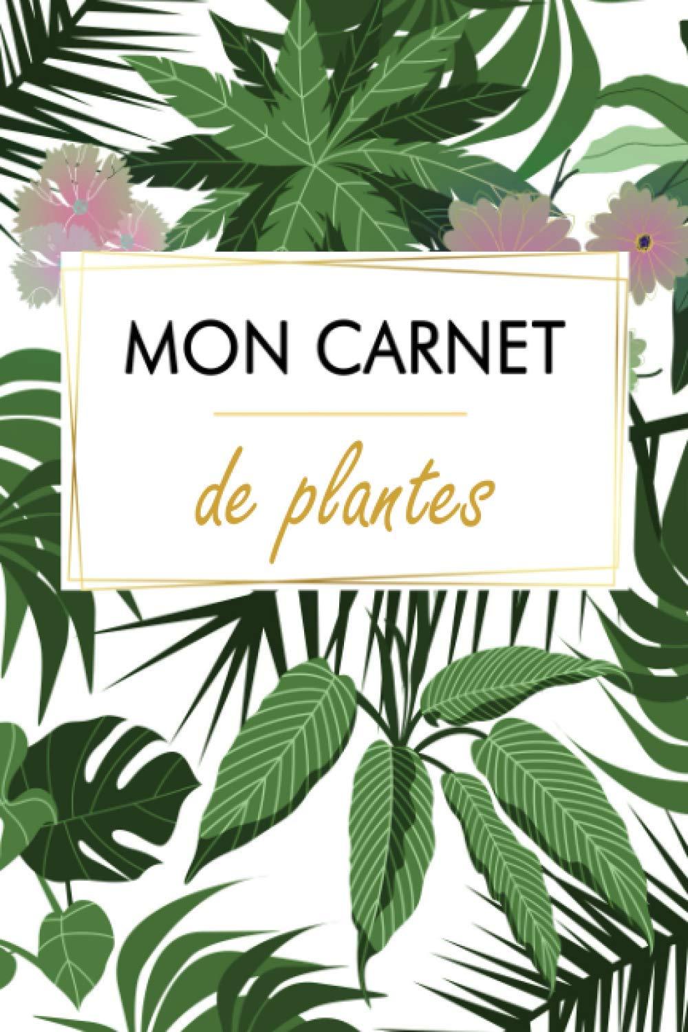 MON CARNET DE PLANTES: Le carnet de bord indispensable pour entretenir ses plantes d'intérieur et d'extérieur (arrosage, rempotage...)