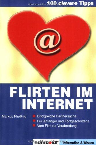 100 clevere Tipps: Flirten im Internet: Erfolgreiche Partnersuche. Für Anfänger und Fortgeschrittene. Vom Flirt zur Verabredung