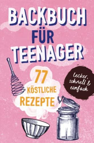 BACKBUCH FÜR TEENAGER: 77 köstliche Rezepte zum Backen für Mädchen & Jungs. Das perfekte Teenie-Backbuch – schnell, einfach & super lecker - ideal als ... - ideal als Geschenk für Jugendliche.DE