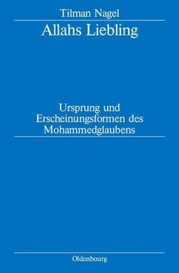 Allahs Liebling: Ursprung und Erscheinungsformen des Mohammedglaubens