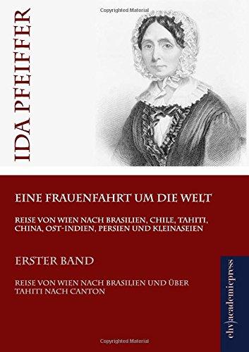 Eine Frauenfahrt um die Welt: Erster Band: Reise von Wien nach Brasilien und über Tahiti nach Canton