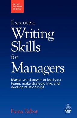 Executive Writing Skills for Managers: Master Word Power to Lead Your Teams, Make Strategic Links and Develop Relationships (Better Business English)