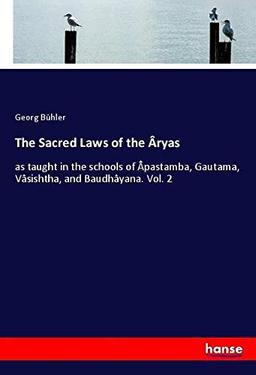 The Sacred Laws of the Âryas: as taught in the schools of Âpastamba, Gautama, Vâsishtha, and Baudhâyana. Vol. 2