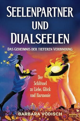 Seelenpartner und Dualseelen: Das Geheimnis der tieferen Verbindung - Der Schlüssel zu Liebe, Glück und Harmonie