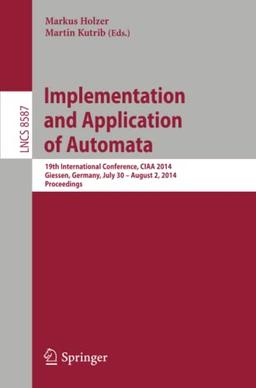 Implementation and Application of Automata: 19th International Conference, CIAA 2014, Giessen, Germany, July 30 -- August 2, 2014, Proceedings (Lecture Notes in Computer Science, Band 8587)