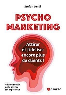 Psychomarketing : attirer et fidéliser encore plus de clients ! : méthode basée sur la science et l'expérience