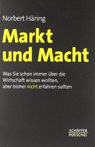 Markt und Macht: Was Sie schon immer über die Wirtschaft wissen wollten, aber bisher nicht erfahren sollten