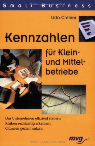 Small Business: Kennzahlen für Klein- und Mittelbetriebe - Das Unternehmen effizient steuern - Risiken rechtzeitig erkennen - Chancen gezielt nutzen