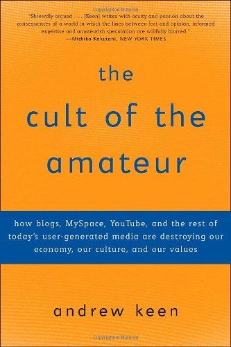 The Cult of the Amateur: How blogs, MySpace, YouTube, and the rest of today's user-generated media are destroying our economy, our culture, and our values