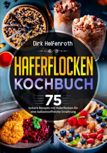 Haferflocken Kochbuch: 75 leckere Rezepte mit Haferflocken für eine ballaststoffreiche Ernährung