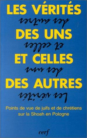 Les vérités des uns et celles des autres : points de vue de juifs et de chrétiens sur la Shoah en Pologne : choix d'actes du colloque de Fribourg (Suisse), février 1993, et de documents