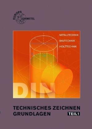 Technisches Zeichnen 1. Grundlagen: Technisches Zeichnen und Darstellende Geometrie. Metalltechnik, Bautechnik, Holztechnik