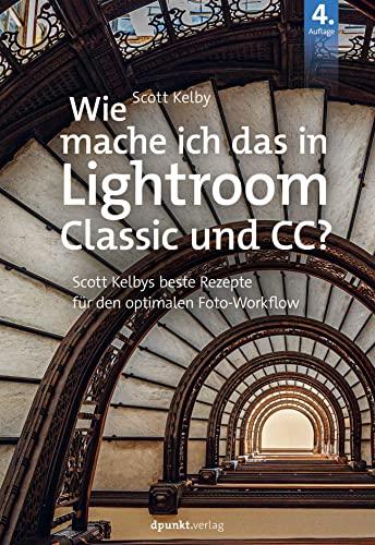 Wie mache ich das in Lightroom Classic und CC?: Scott Kelbys beste Rezepte für den optimalen Foto-Workflow