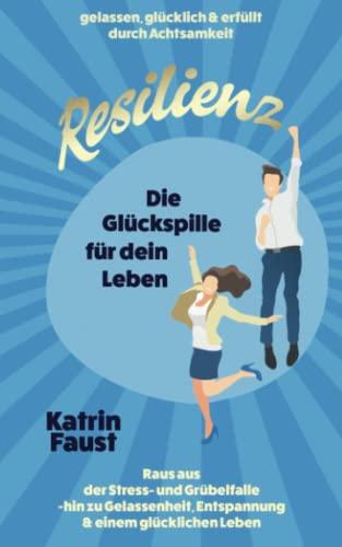 Resilienz - die Glückspille für dein Leben: gelassen, glücklich & erfüllt durch Achtsamkeit: Raus aus der Stress- und Grübelfalle - hin zu Gelassenheit, Entspannung & einem glücklichen Leben