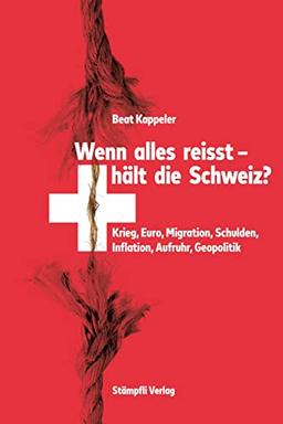 Wenn alles reisst, hält die Schweiz?: Krieg, Euro, Migration, Schulden, Inflation, Aufruhr, Geopolitik