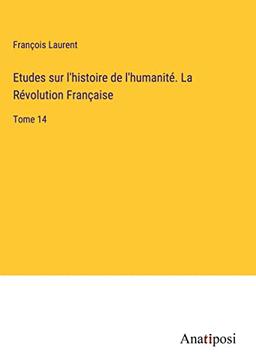 Etudes sur l'histoire de l'humanité. La Révolution Française: Tome 14