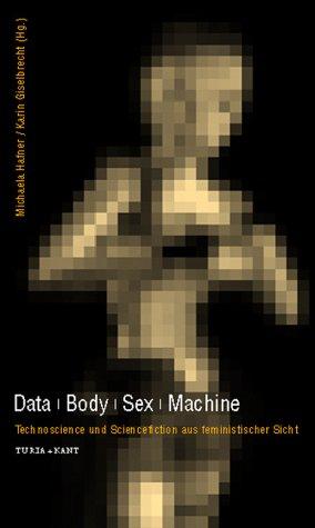 Data /Body /Sex /Machine: Technoscience und Sciencefiction aus feministischer Sicht