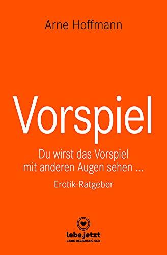 Vorspiel | Erotischer Ratgeber: Du wirst das Vorspiel mit anderen Augen sehen ...