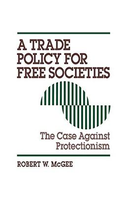 Trade Policy for Free Societies: The Case Against Protectionism