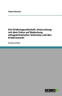 Die Erlebnisgesellschaft. Unteruchung mit dem Fokus auf Bedeutung alltagsästhetischer Schemata und den Erlebnismarkt