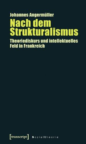 Nach dem Strukturalismus: Theoriediskurs und intellektuelles Feld in Frankreich