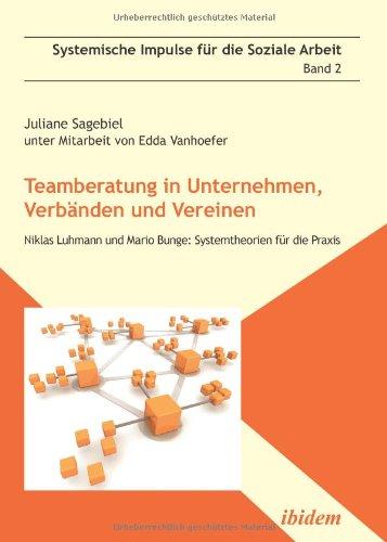 Teamberatung in Unternehmen, Verbänden und Vereinen: Niklas Luhmann und Mario Bunge: Systemtheorien für die Praxis (Systemische Impulse)