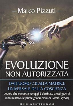 Evoluzione non autorizzata. Dall'uomo 2.0 alla matrice universale della coscienza