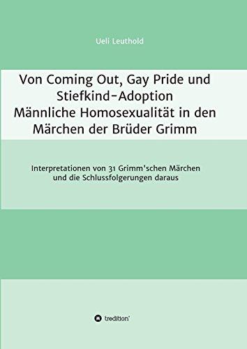 Von Coming Out, Gay Pride und Stiefkind-Adoption - Männliche Homosexualität in den Märchen der Brüder Grimm: Interpretationen von 31 Grimm'schen Märchen und die Schlussfolgerungen daraus