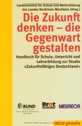 Die Zukunft denken - die Gegenwart gestalten - Handbuch für Schule, Unterricht und Lehrerbildung zur Studie "Zukunftsfähiges Deutschland"