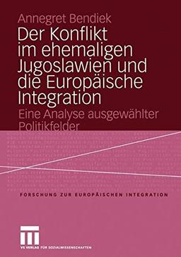 Der Konflikt im ehemaligen Jugoslawien und die Europäische Integration: Eine Analyse ausgewählter Politikfelder (Forschungen zur Europäischen Integration)