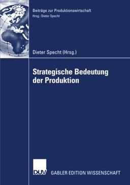 Strategische Bedeutung der Produktion: Tagungsband der Herbsttagung 2006 der Wissenschaftlichen Kommission Produktionswirtschaft im VHB (Beiträge zur Produktionswirtschaft)