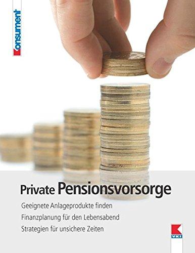 Private Pensionsvorsorge: Geeignete Anlageprodukte finden. Finanzplanung für den Lebensabend. Strategien für unsichere Zeiten