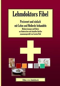 Lehmdoktors Fibel. Preiswert und einfach mit Lehm und Heilerde behandeln: Heilanweisungen und Fakten aus historischen und aktuellen Quellen zusammengestellt von Carsten Pohl