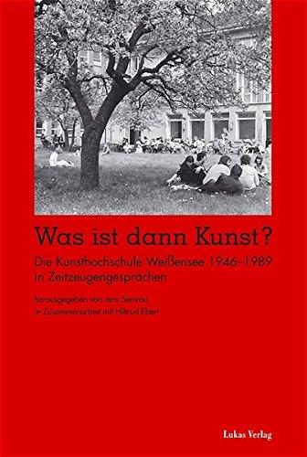 Was ist dann Kunst?: Die Kunsthochschule Weißensee 1946-1989 in Zeitzeugengesprächen und im Protokoll des Zeitzeugensymposiums 1999