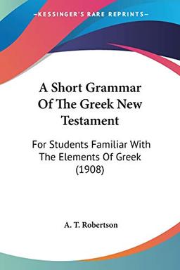 A Short Grammar Of The Greek New Testament: For Students Familiar With The Elements Of Greek (1908)