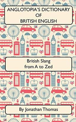 Anglotopia's Dictionary of British English 2nd Edition: British Slang from A to Zed