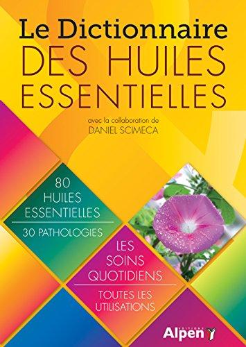 Le dictionnaire des huiles essentielles : 80 huiles essentielles, 30 pathologies : le soins quotidiens, toutes les utilisations