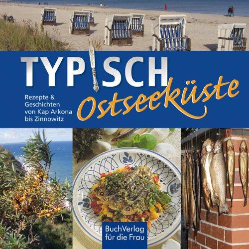 Typisch Ostseeküste: Rezepte und Geschichten von Kap Arkona bis Zinnowitz