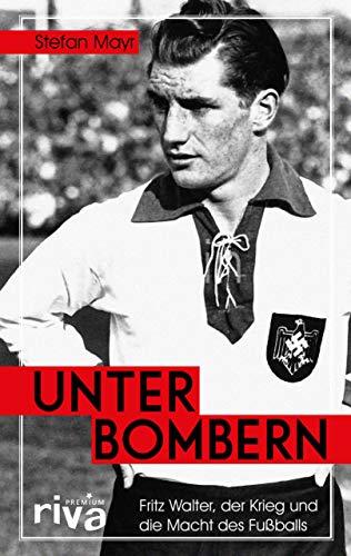 Unter Bombern: Fritz Walter, der Krieg und die Macht des Fußballs