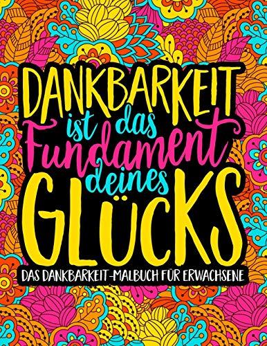 Dankbarkeit ist das Fundament deines Glücks: Das Dankbarkeit - Malbuch für Erwachsene